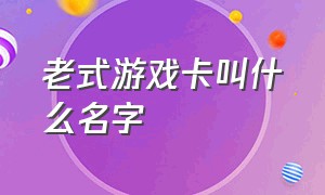 老式游戏卡叫什么名字