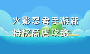 火影忍者手游新特权商店攻略