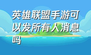 英雄联盟手游可以发所有人消息吗（英雄联盟手游发所有人消息怎么发）