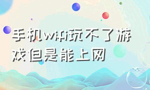 手机wifi玩不了游戏但是能上网