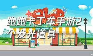 跑跑卡丁车手游2个发光道具（跑跑卡丁车手游人物专属道具）