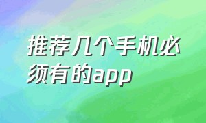 推荐几个手机必须有的app（四个手机最好用的app）