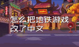 怎么把地铁游戏改了中文（怎么把地铁游戏改了中文模式）