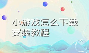 小游戏怎么下载安装教程