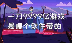 一刀9999亿游戏是哪个软件带的