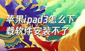 苹果ipad3怎么下载软件安装不了