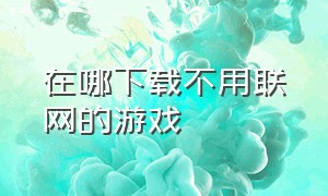 在哪下载不用联网的游戏