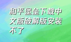 和平堡垒下载中文版破解版安装不了（和平精英为什么下载不了度假岛）