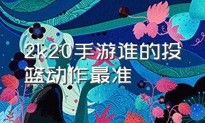 2k20手游谁的投篮动作最准