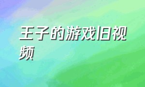 王子的游戏旧视频（王子的游戏下载）