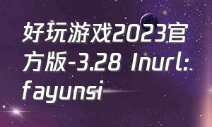 好玩游戏2023官方版-3.28 Inurl:fayunsi