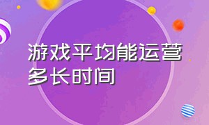 游戏平均能运营多长时间