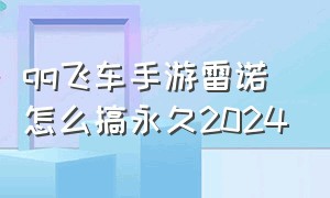 qq飞车手游雷诺怎么搞永久2024