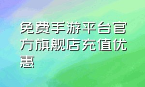 免费手游平台官方旗舰店充值优惠