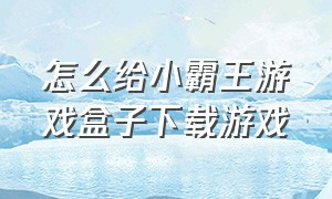 怎么给小霸王游戏盒子下载游戏（小霸王盒子怎么进入游戏）