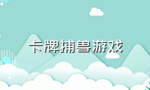 卡牌捕兽游戏（卡牌怪兽游戏排行榜）