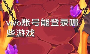 vivo账号能登录哪些游戏