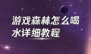 游戏森林怎么喝水详细教程