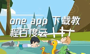 one app 下载教程百度云