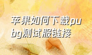 苹果如何下载pubg测试服链接