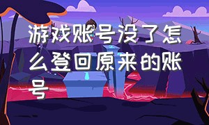 游戏账号没了怎么登回原来的账号