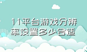 11平台游戏分辨率设置多少合适