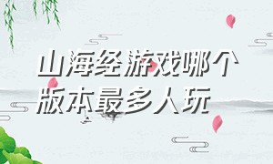 山海经游戏哪个版本最多人玩