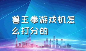 兽王拳游戏机怎么打分的