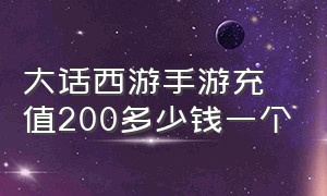 大话西游手游充值200多少钱一个