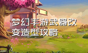 梦幻手游武器改变造型攻略