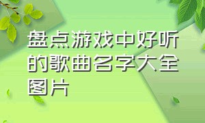 盘点游戏中好听的歌曲名字大全图片