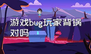 游戏bug玩家背锅对吗