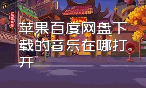 苹果百度网盘下载的音乐在哪打开