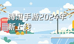 腾讯手游2024年新上线
