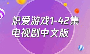 炽爱游戏1-42集电视剧中文版（炽爱游戏1-42集电视剧大结局下）