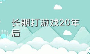 长期打游戏20年后