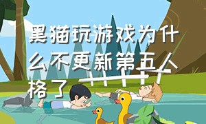 黑猫玩游戏为什么不更新第五人格了