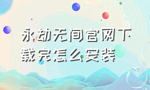 永劫无间官网下载完怎么安装