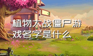 植物大战僵尸游戏名字是什么