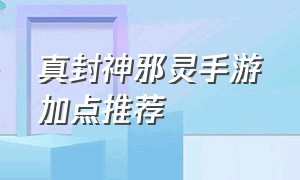 真封神邪灵手游加点推荐（真封神游戏配置要求多少）