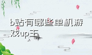 b站有哪些单机游戏up主（2017年b站游戏up主排行榜）