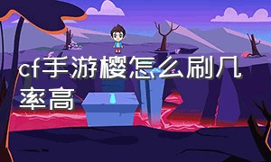 cf手游樱怎么刷几率高