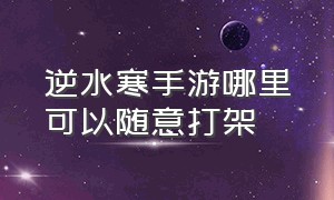 逆水寒手游哪里可以随意打架