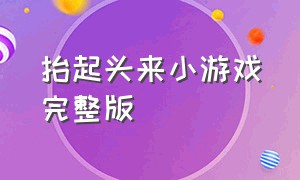 抬起头来小游戏完整版（变身巨人冲破一切难关抖音小游戏）