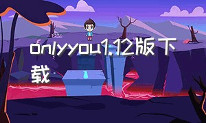 onlyyou1.12版下载（onlyyouv1.2.2版的下载入口）