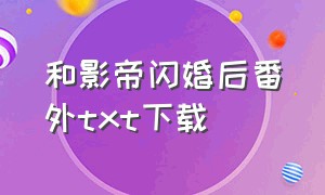 和影帝闪婚后番外txt下载