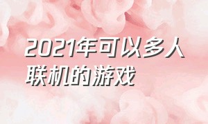 2021年可以多人联机的游戏（可以多人联机的好游戏）