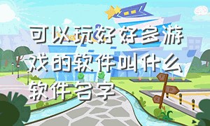 可以玩好好多游戏的软件叫什么软件名字