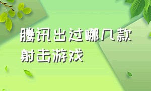 腾讯出过哪几款射击游戏