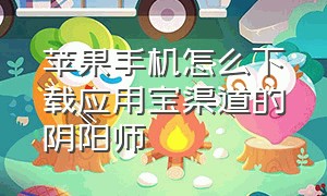 苹果手机怎么下载应用宝渠道的阴阳师